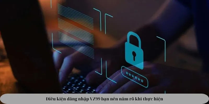 Điều kiện đăng nhập VZ99 bạn nên nắm rõ khi thực hiện Điều kiện đăng nhập VZ99 bạn nên nắm rõ khi thực hiện