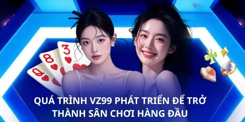 Quá trình VZ99 phát triển để trở thành sân chơi hàng đầu Quá trình VZ99 phát triển để trở thành sân chơi hàng đầu