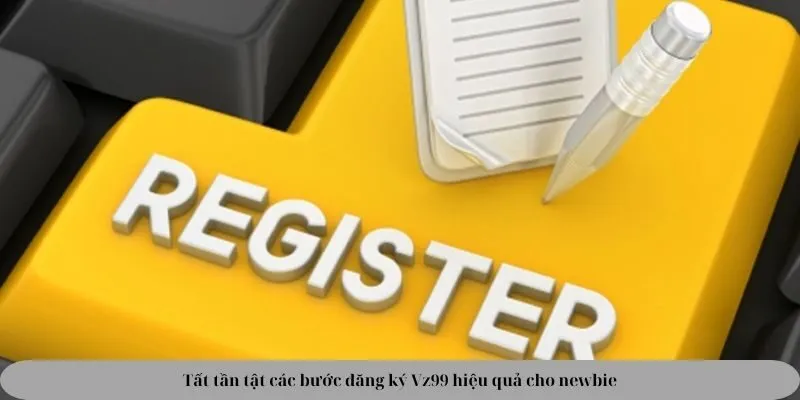 Tất tần tật các bước đăng ký Vz99 hiệu quả cho newbie Tất tần tật các bước đăng ký Vz99 hiệu quả cho newbie